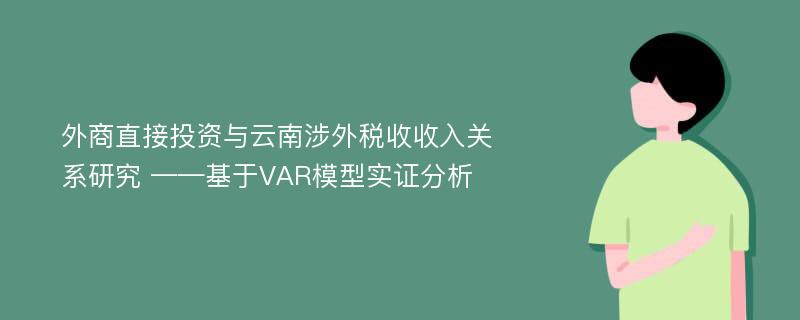 外商直接投资与云南涉外税收收入关系研究 ——基于VAR模型实证分析