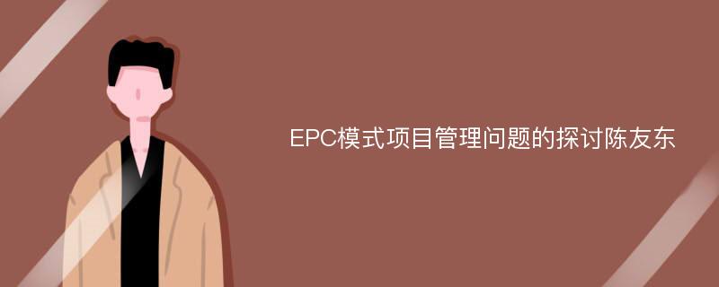 EPC模式项目管理问题的探讨陈友东