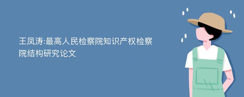 王凤涛:最高人民检察院知识产权检察院结构研究论文