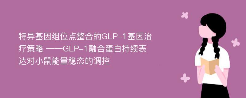 特异基因组位点整合的GLP-1基因治疗策略 ——GLP-1融合蛋白持续表达对小鼠能量稳态的调控