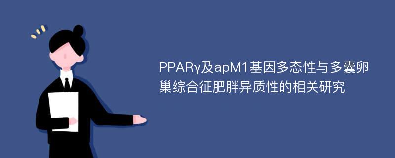 PPARγ及apM1基因多态性与多囊卵巢综合征肥胖异质性的相关研究