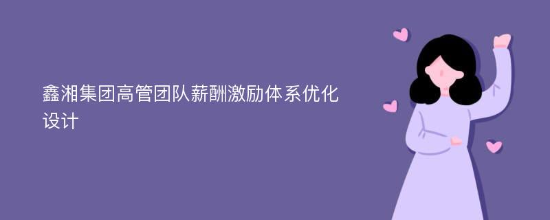 鑫湘集团高管团队薪酬激励体系优化设计