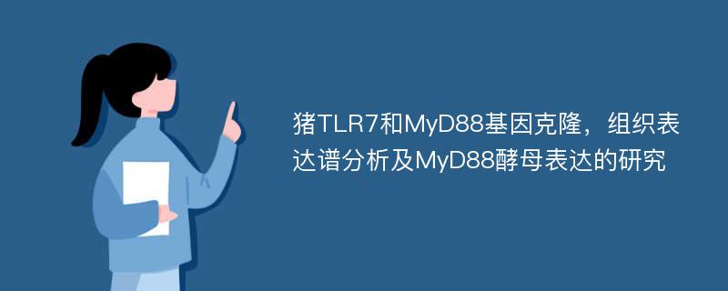 猪TLR7和MyD88基因克隆，组织表达谱分析及MyD88酵母表达的研究