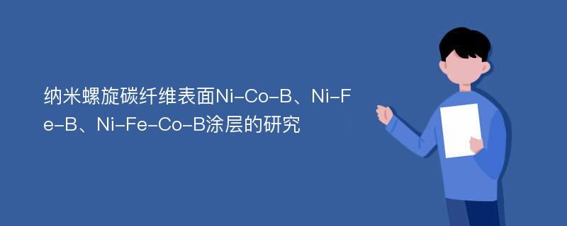 纳米螺旋碳纤维表面Ni-Co-B、Ni-Fe-B、Ni-Fe-Co-B涂层的研究