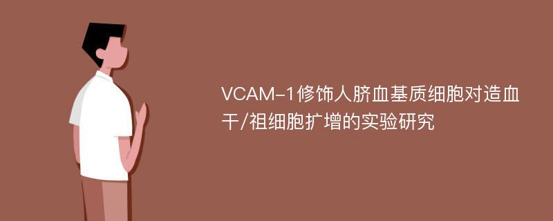 VCAM-1修饰人脐血基质细胞对造血干/祖细胞扩增的实验研究