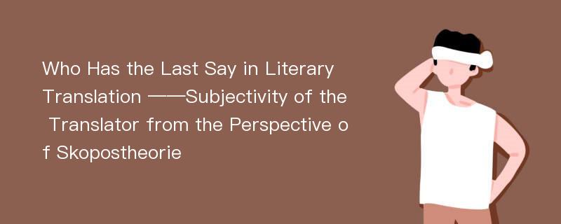 Who Has the Last Say in Literary Translation ——Subjectivity of the Translator from the Perspective of Skopostheorie
