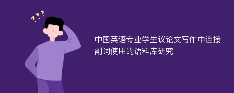 中国英语专业学生议论文写作中连接副词使用的语料库研究