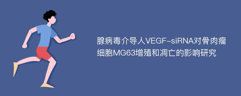 腺病毒介导人VEGF-siRNA对骨肉瘤细胞MG63增殖和凋亡的影响研究