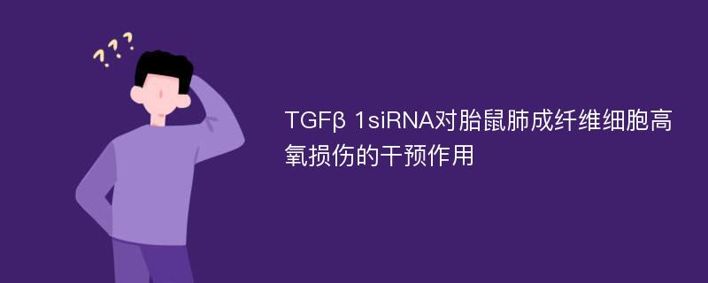 TGFβ 1siRNA对胎鼠肺成纤维细胞高氧损伤的干预作用
