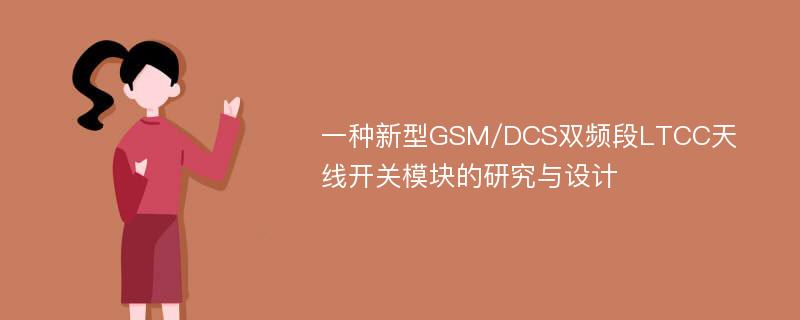 一种新型GSM/DCS双频段LTCC天线开关模块的研究与设计