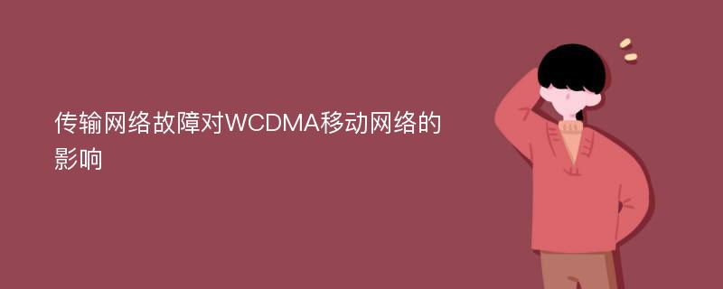 传输网络故障对WCDMA移动网络的影响