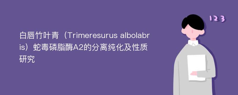 白唇竹叶青（Trimeresurus albolabris）蛇毒磷脂酶A2的分离纯化及性质研究