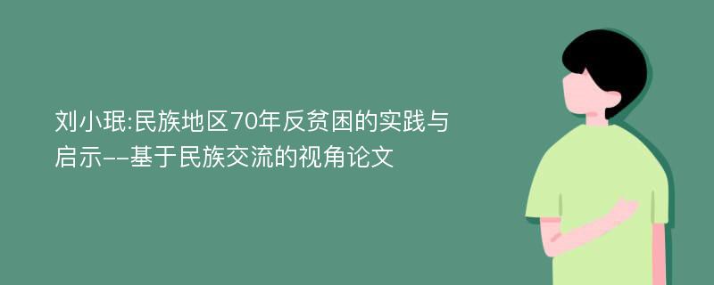 刘小珉:民族地区70年反贫困的实践与启示--基于民族交流的视角论文