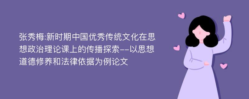 张秀梅:新时期中国优秀传统文化在思想政治理论课上的传播探索--以思想道德修养和法律依据为例论文